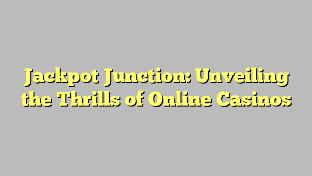 Jackpot Junction: Unveiling the Thrills of Online Casinos