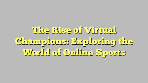 The Rise of Virtual Champions: Exploring the World of Online Sports