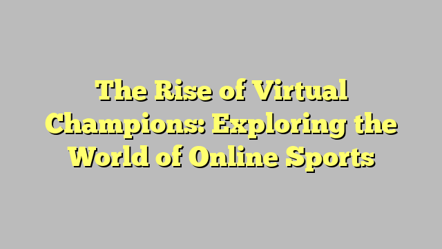 The Rise of Virtual Champions: Exploring the World of Online Sports