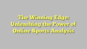 The Winning Edge: Unleashing the Power of Online Sports Analysis