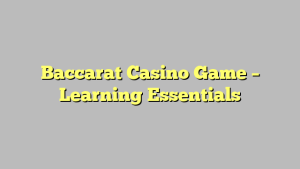 Baccarat Casino Game – Learning Essentials