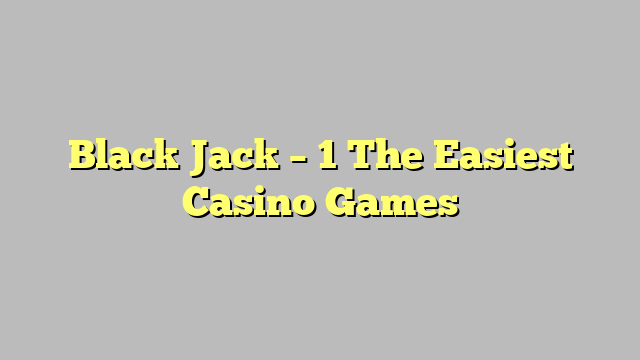 Black Jack – 1 The Easiest Casino Games