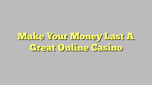 Make Your Money Last A Great Online Casino