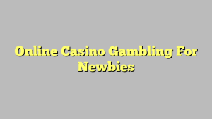 Online Casino Gambling For Newbies