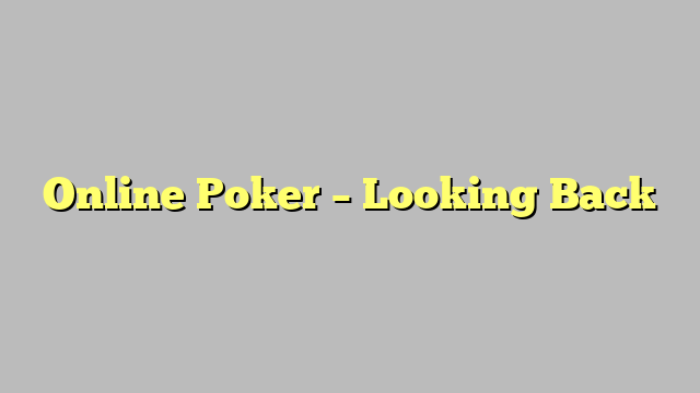 Online Poker – Looking Back