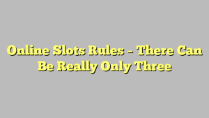 Online Slots Rules – There Can Be Really Only Three