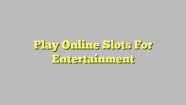 Play Online Slots For Entertainment