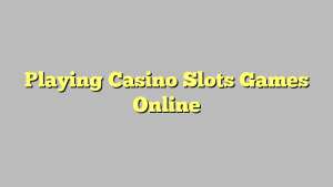 Playing Casino Slots Games Online