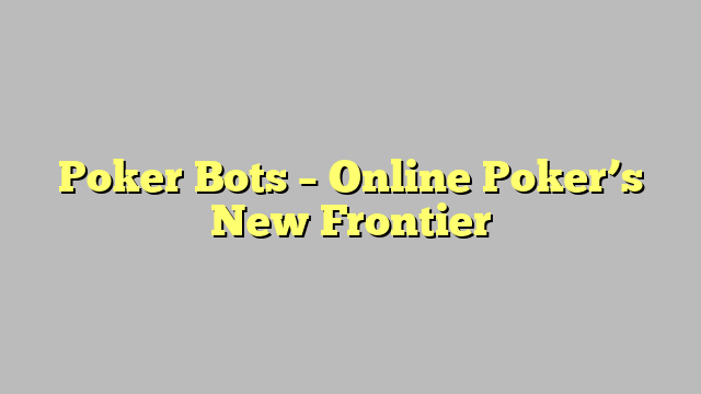 Poker Bots – Online Poker’s New Frontier