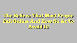 The Believe That Most People Fail Online And How So As To Avoid It!