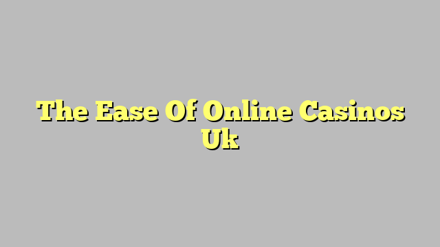 The Ease Of Online Casinos Uk