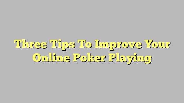 Three Tips To Improve Your Online Poker Playing
