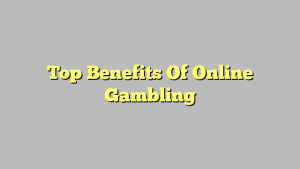 Top Benefits Of Online Gambling