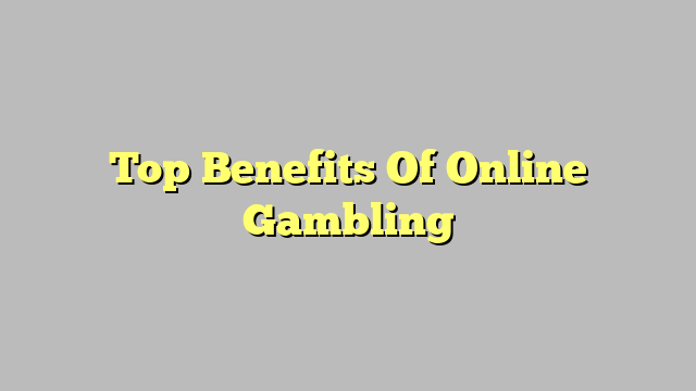 Top Benefits Of Online Gambling