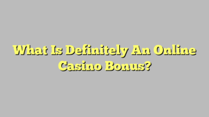 What Is Definitely An Online Casino Bonus?