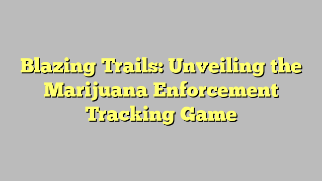 Blazing Trails: Unveiling the Marijuana Enforcement Tracking Game