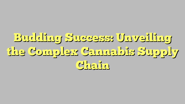 Budding Success: Unveiling the Complex Cannabis Supply Chain