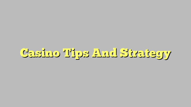 Casino Tips And Strategy