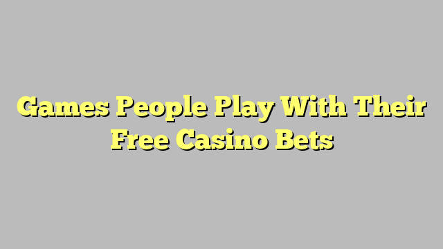 Games People Play With Their Free Casino Bets