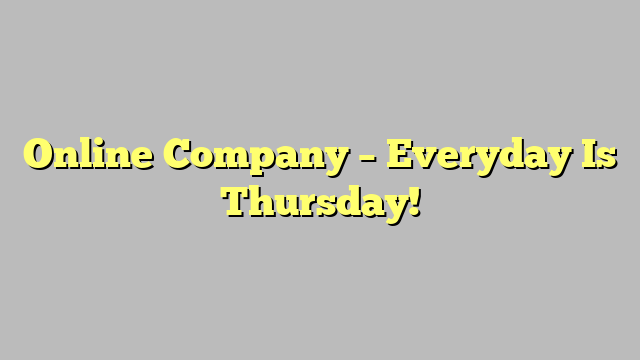 Online Company – Everyday Is Thursday!