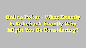 Online Poker – What Exactly Is Rakeback Exactly Why Might You Be Considering?