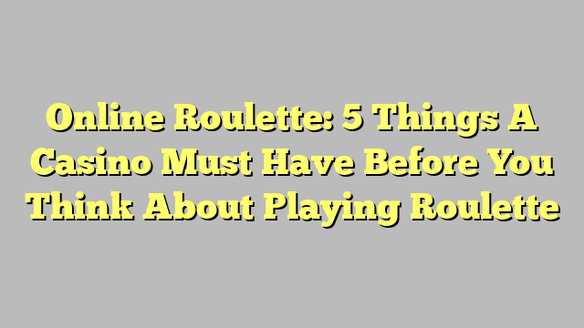 Online Roulette: 5 Things A Casino Must Have Before You Think About Playing Roulette