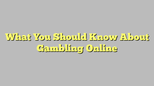 What You Should Know About Gambling Online