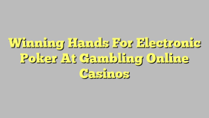 Winning Hands For Electronic Poker At Gambling Online Casinos