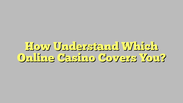 How Understand Which Online Casino Covers You?
