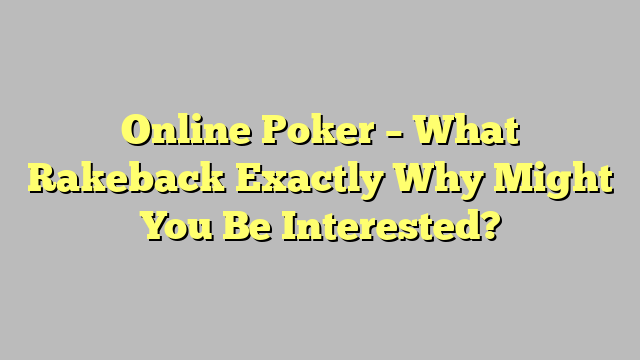 Online Poker – What Rakeback Exactly Why Might You Be Interested?