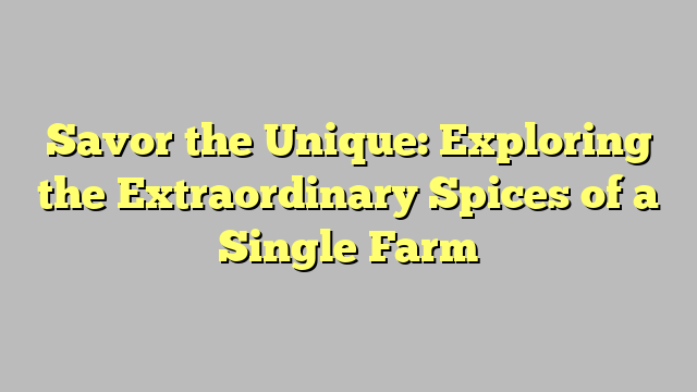 Savor the Unique: Exploring the Extraordinary Spices of a Single Farm