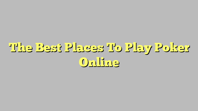 The Best Places To Play Poker Online