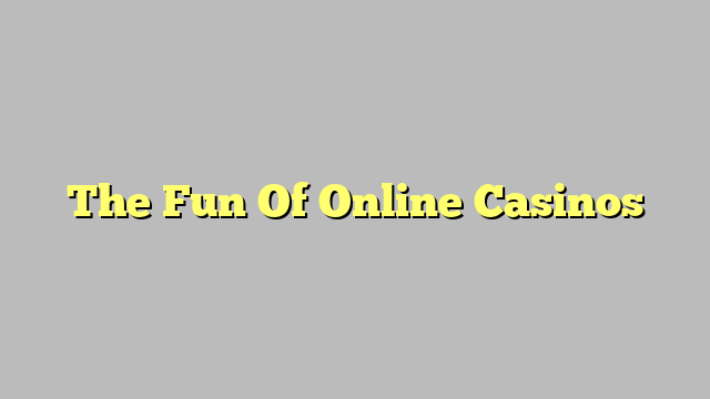 The Fun Of Online Casinos