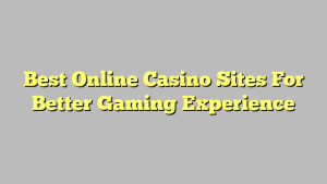 Best Online Casino Sites For Better Gaming Experience