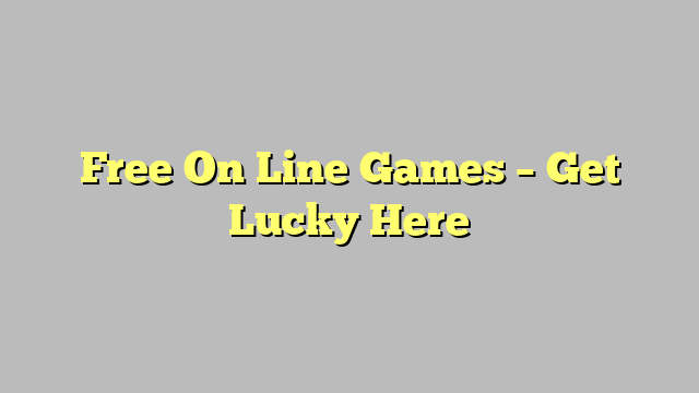 Free On Line Games – Get Lucky Here