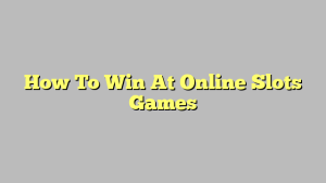 How To Win At Online Slots Games