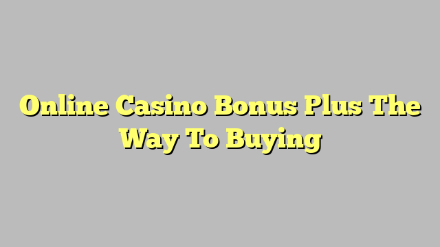 Online Casino Bonus Plus The Way To Buying