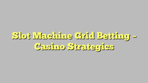 Slot Machine Grid Betting – Casino Strategics