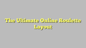 The Ultimate Online Roulette Layout