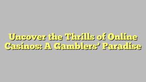 Uncover the Thrills of Online Casinos: A Gamblers’ Paradise