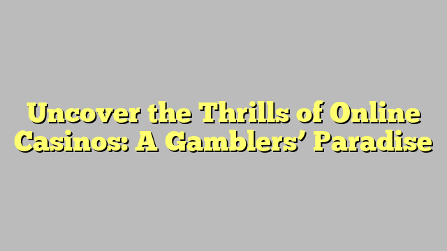 Uncover the Thrills of Online Casinos: A Gamblers’ Paradise