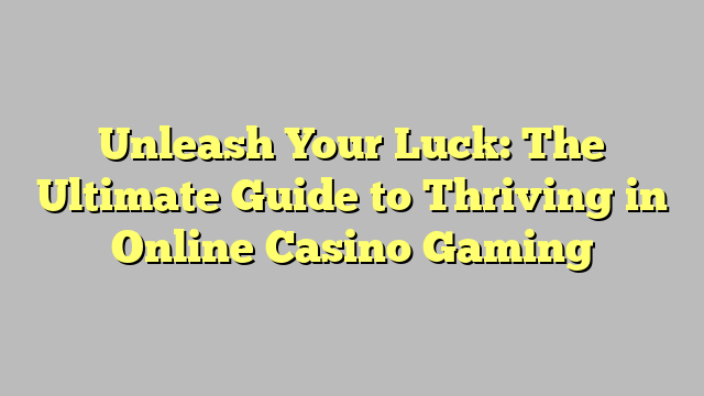 Unleash Your Luck: The Ultimate Guide to Thriving in Online Casino Gaming