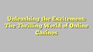 Unleashing the Excitement: The Thrilling World of Online Casinos