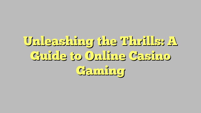 Unleashing the Thrills: A Guide to Online Casino Gaming
