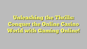 Unleashing the Thrills: Conquer the Online Casino World with Gaming Online!