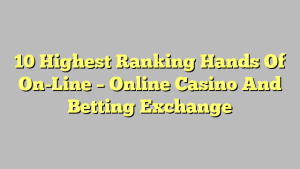 10 Highest Ranking Hands Of On-Line – Online Casino And Betting Exchange