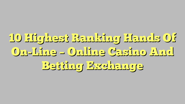 10 Highest Ranking Hands Of On-Line – Online Casino And Betting Exchange