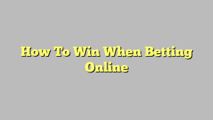 How To Win When Betting Online