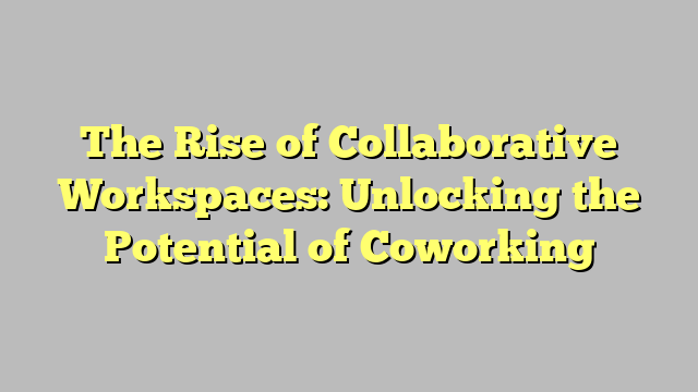 Coworking Craze: The Rise Of Collaborative Workspaces In Africa The Rise of Collaborative Workspaces Unlocking the Potential of Coworking