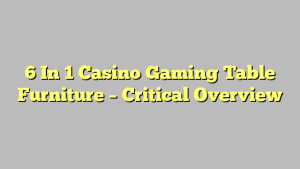 6 In 1 Casino Gaming Table Furniture – Critical Overview